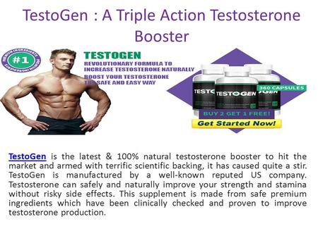 TestoGen : A Triple Action Testosterone Booster TestoGenTestoGen is the latest & 100% natural testosterone booster to hit the market and armed with terrific.