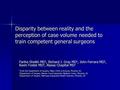Disparity between reality and the perception of case volume needed to train competent general surgeons Fariha Sheikh MD 1, Richard J. Gray MD 1, John Ferrara.