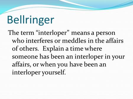 Bellringer The term “interloper” means a person who interferes or meddles in the affairs of others. Explain a time where someone has been an interloper.