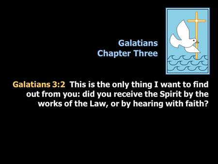 Galatians Chapter Three Galatians 3:2 This is the only thing I want to find out from you: did you receive the Spirit by the works of the Law, or by hearing.