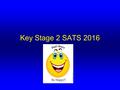 Key Stage 2 SATS 2016. The Timetable Mon 9 th May Tues 10 th May Wed 11 th May Thurs 12 th May Fri 13 th May ReadingEnglish Grammar ArithmeticMaths Reasoning.