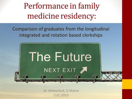 Comparison of graduates from the longitudinal integrated and rotation based clerkships Performance in family medicine residency: W. Woloschuk, D Myhre.