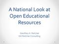 A National Look at Open Educational Resources Geoffrey H. Fletcher GH Fletcher Consulting.