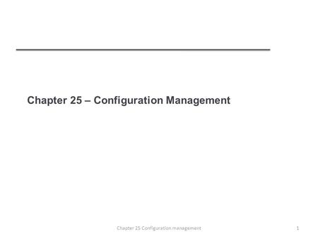Chapter 25 – Configuration Management 1Chapter 25 Configuration management.