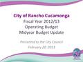 City of Rancho Cucamonga Fiscal Year 2012/13 Operating Budget Midyear Budget Update Presented to the City Council February 20, 2013.