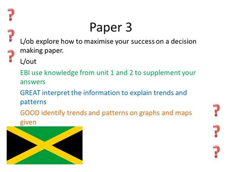 Paper 3 L/ob explore how to maximise your success on a decision making paper. L/out EBI use knowledge from unit 1 and 2 to supplement your answers GREAT.