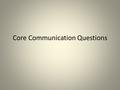 Core Communication Questions. What is communication?