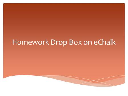 Homework Drop Box on eChalk.  Step 1 – Create Homework Assignment  Step 2 - Students Submit Homework Assignments  Step 3 - Teacher Reviews Homework.