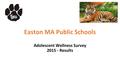 Easton MA Public Schools Adolescent Wellness Survey 2015 - Results.