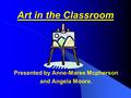 Presented by Anne-Maree Mcpherson and Angela Moore. Art in the Classroom.