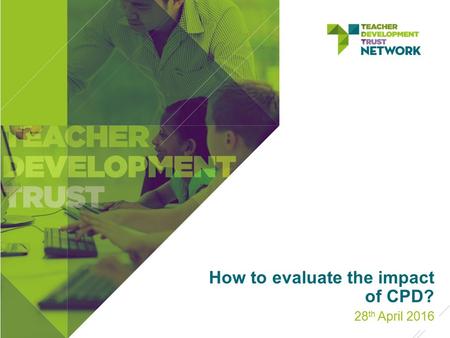 How to evaluate the impact of CPD? 28 th April 2016.