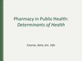 Pharmacy in Public Health: Determinants of Health Course, date, etc. info.