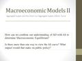 Macroeconomic Models II Aggregate Supply and the Short-run Aggregate Supply (SRAS) Curve How can we combine our understanding of AD with AS to determine.