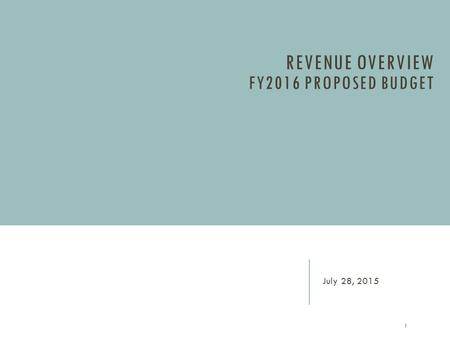 REVENUE OVERVIEW FY2016 PROPOSED BUDGET July 28, 2015 1.
