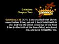 Galatians Chapter Two Galatians 2:20 (KJV) I am crucified with Christ: nevertheless I live; yet not I, but Christ liveth in me: and the life which I now.