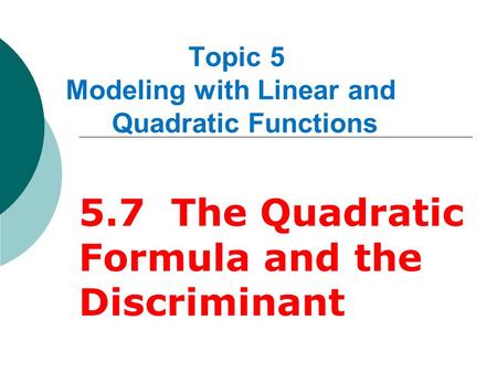 Topic 5 Modeling with Linear and Quadratic Functions 5.7 The Quadratic Formula and the Discriminant.