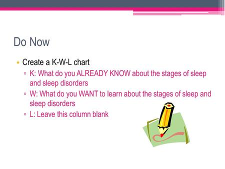 Do Now Create a K-W-L chart ▫ K: What do you ALREADY KNOW about the stages of sleep and sleep disorders ▫ W: What do you WANT to learn about the stages.