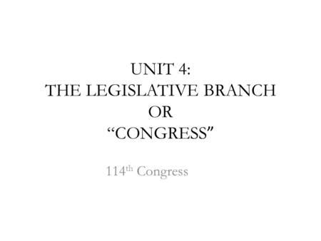 UNIT 4: THE LEGISLATIVE BRANCH OR “CONGRESS ” 114 th Congress.