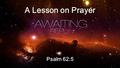 A Lesson on Prayer Psalm 62:5. My soul, wait silently for God alone, For my expectation is from Him. Psalm 62:5.