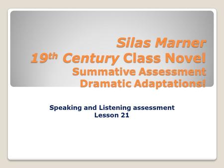 Silas Marner 19 th Century Class Novel Summative Assessment Dramatic Adaptations! Speaking and Listening assessment Lesson 21.