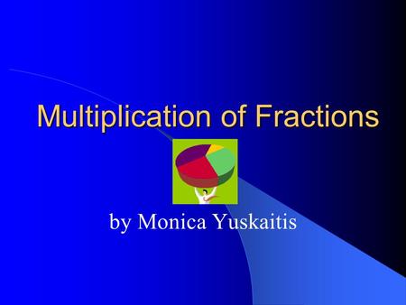 Multiplication of Fractions by Monica Yuskaitis. Copyright © 2000 by Monica Yuskaitis How to Find a Fraction of a Fraction Step 1 - When you see a fraction.