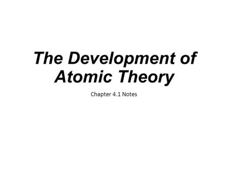 The Development of Atomic Theory Chapter 4.1 Notes.