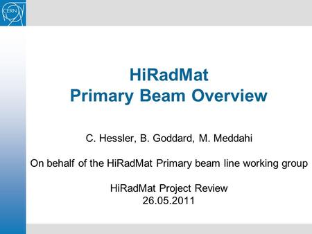 HiRadMat Primary Beam Overview C. Hessler, B. Goddard, M. Meddahi On behalf of the HiRadMat Primary beam line working group HiRadMat Project Review 26.05.2011.