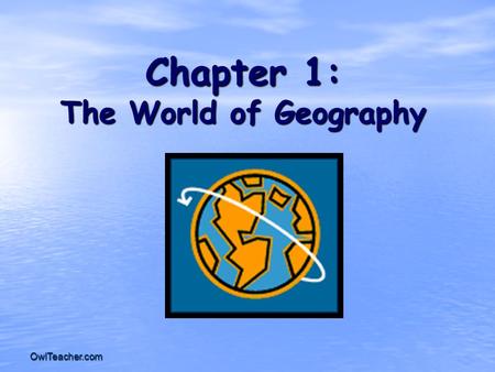 OwlTeacher.com Chapter 1: The World of Geography.