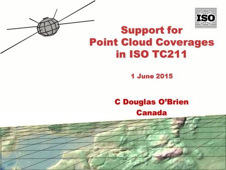 Support for Point Cloud Coverages in ISO TC211 1 June 2015 C Douglas O’Brien Canada.