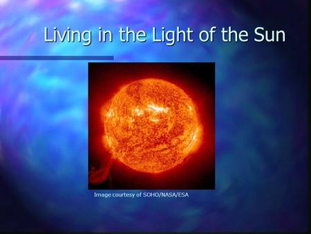 Living in the Light of the Sun Image courtesy of SOHO/NASA/ESA.