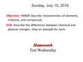 Sunday, July 10, 2016 Objective: YWBAT describe characteristics of elements, mixtures, and compounds. Drill: Describe the differences between chemical.