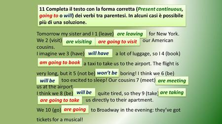 11 Completa il testo con la forma corretta (Present continuous, going to o will) dei verbi tra parentesi. In alcuni casi è possibile più di una soluzione.