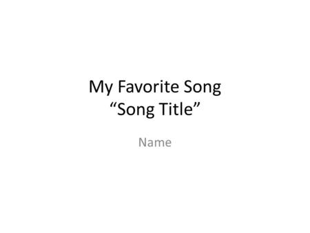 My Favorite Song “Song Title” Name. Information about the Artist The five ws about the artist Who they are What type of music they make When did the y.