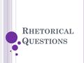 R HETORICAL Q UESTIONS. W HAT DOES RHETORICAL MEAN ‘Rhetorical’ comes from the word ‘rhetoric’ – which is a special kind of talking ‘Rhetoric’ is used.