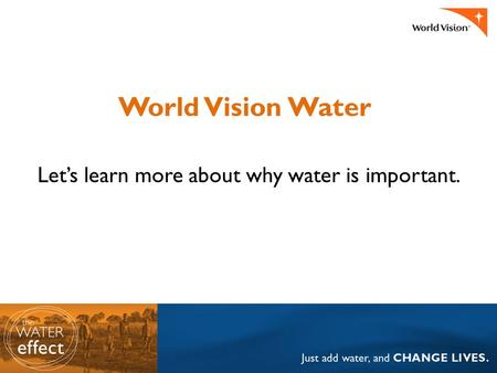 World Vision Water Let’s learn more about why water is important.