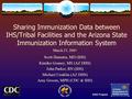 Sharing Immunization Data between IHS/Tribal Facilities and the Arizona State Immunization Information System Scott Hamstra, MD (IHS) Kimiko Gosney, MS.