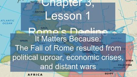 Chapter 3, Lesson 1 Rome’s Decline It Matters Because: The Fall of Rome resulted from political uproar, economic crises, and distant wars.