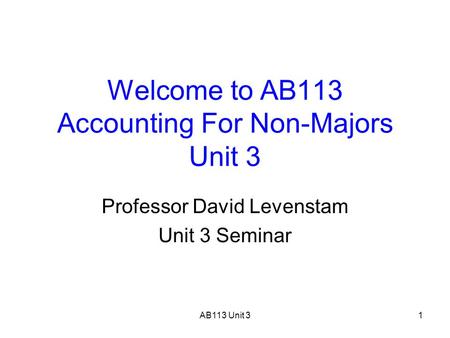 AB113 Unit 31 Welcome to AB113 Accounting For Non-Majors Unit 3 Professor David Levenstam Unit 3 Seminar.