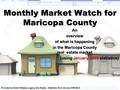 Monthly Market Watch for Maricopa County Anoverview of what is happening in the Maricopa County real estate market (using January 2009 statistics) Provided.