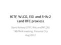 IGTF, WLCG, EGI and SHA-2 (and RFC proxies) David Kelsey (STFC-RAL and WLCG) TAGPMA meeting, Panama City Aug 2012.