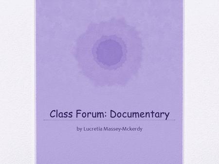 Class Forum: Documentary by Lucretia Massey-Mckerdy.