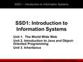 Introduction to Information Systems SSD1: Introduction to Information Systems Unit 1. The World Wide Web Unit 2. Introduction to Java and Object- Oriented.