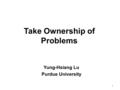 Take Ownership of Problems Yung-Hsiang Lu Purdue University 1.