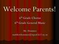 Welcome Parents! 6 th Grade Chorus 6 th Grade General Music Mr. Hommez
