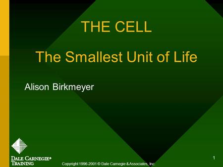 1 THE CELL The Smallest Unit of Life Alison Birkmeyer Copyright 1996-2001 © Dale Carnegie & Associates, Inc.