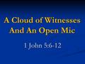 A Cloud of Witnesses And An Open Mic 1 John 5:6-12.