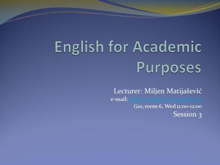 Lecturer: Miljen Matijašević   G10, room 6, Wed 11:00-12:00 Session 3.
