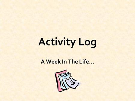 Activity Log A Week In The Life…. Wednesday Homework –2 hours Soccer practice –2 hours Computer –2 hours Phone time –1 hour.