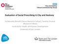 Evaluation of Social Prescribing in City and Hackney Dr Marcello Bertotti (Senior Research Fellow), Caroline Frostick (Research Fellow) Institute for Health.