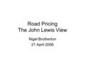 Road Pricing The John Lewis View Nigel Brotherton 21 April 2006.